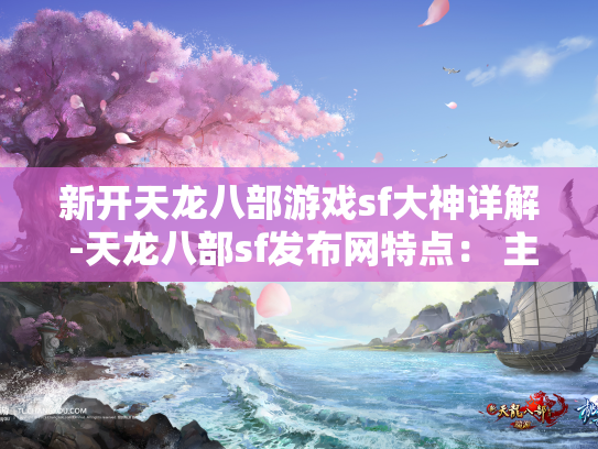 新开天龙八部游戏sf大神详解 -天龙八部sf发布网特点： 主题活动